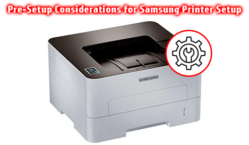 Pre-Setup Considerations for Samsung Printer Setup