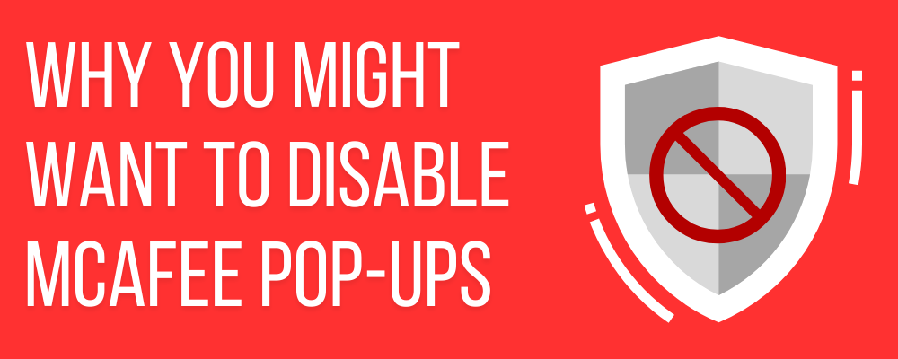 Why You Might Want to Disable McAfee Pop-ups